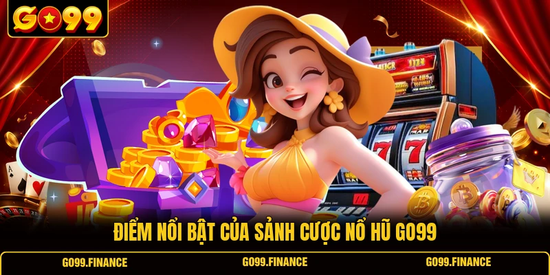 Điểm nổi bật của sảnh cược nổ hũ GO99