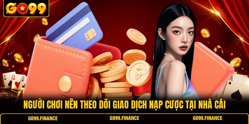 nguoi choi nen theo doi giao dich nap cuoc tai nha cai Người chơi nên theo dõi giao dịch nạp cược tại nhà cái
