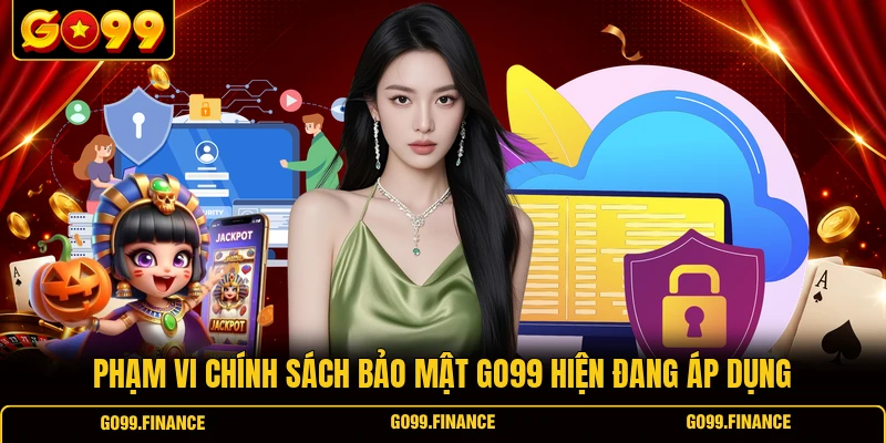 Phạm vi chính sách bảo mật GO99 hiện đang áp dụng