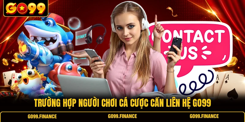 Trường hợp người chơi cá cược cần liên hệ GO99